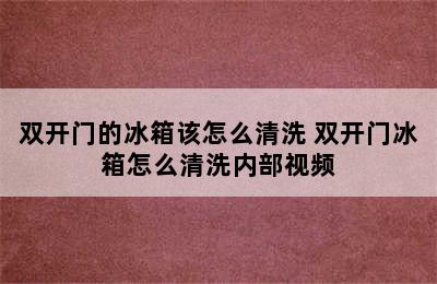 双开门的冰箱该怎么清洗 双开门冰箱怎么清洗内部视频